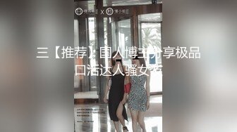 三【推荐】国人博主分享极品口活达人骚女友