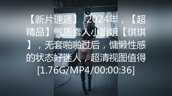 【新片速遞】  2024年，【超精品】气质素人小姐姐【琪琪】，无套啪啪过后，慵懒性感的状态好迷人，超清视图值得[1.76G/MP4/00:00:36]