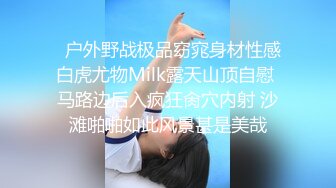   户外野战极品窈窕身材性感白虎尤物Milk露天山顶自慰 马路边后入疯狂肏穴内射 沙滩啪啪如此风景甚是美哉