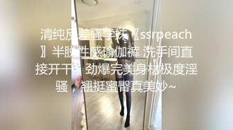 清纯反差骚学妹〖ssrpeach〗半脱性感瑜伽裤 洗手间直接开干，劲爆完美身材极度淫骚，翘挺蜜臀真美妙~