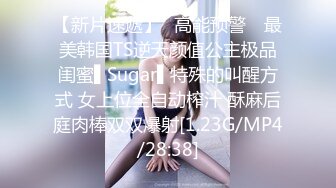 【新片速遞】✿高能预警✿ 最美韩国TS逆天颜值公主极品闺蜜▌Sugar▌特殊的叫醒方式 女上位全自动榨汁 酥麻后庭肉棒双双爆射[1.23G/MP4/28:38]