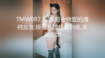 TMW087.黎娜.超会做爱的清纯女友.极骚床技性爱训练.天美传媒