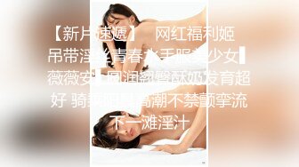 【新片速遞】✿网红福利姬✿ 吊带淫丝青春水手服美少女▌薇薇安▌圆润翘臀酥奶发育超好 骑乘阳具高潮不禁颤挛流下一滩淫汁