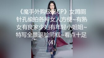 《魔手外购极品CP》女蹲厕针孔偸拍各种女人方便~有熟女有良家少妇有年轻小姐姐~特写全景逼脸同框~看点十足 (4)