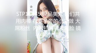 STP15475 极品美穴 姐们共用肉棒 在妻子旁的小三做 大屌粉丝  内射特写精液敷脸 镜子中的自己