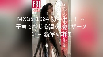 MXGS-1084 初中出し！ ～子宮で感じる溫かい生ザーメン～ 瀧澤一知佳