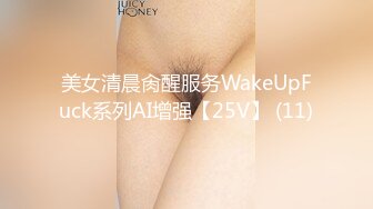 美女清晨肏醒服务WakeUpFuck系列AI增强【25V】 (11)