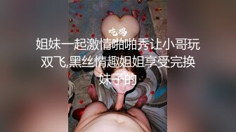 姐妹一起激情啪啪秀让小哥玩双飞,黑丝情趣姐姐享受完换妹子的