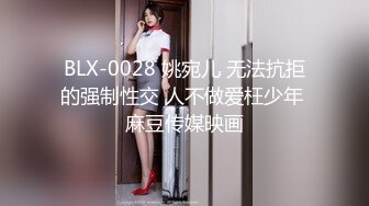 BLX-0028 姚宛儿 无法抗拒的强制性交 人不做爱枉少年 麻豆传媒映画