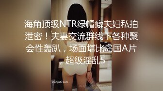 海角顶级NTR绿帽癖夫妇私拍泄密！夫妻交流群线下各种聚会性轰趴，场面堪比岛国A片，超级淫乱5