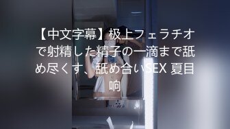 【中文字幕】极上フェラチオで射精した精子の一滴まで舐め尽くす、舐め合いSEX 夏目响