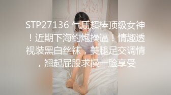 STP27136 气质超棒顶级女神！近期下海约炮操逼！情趣透视装黑白丝袜，美腿足交调情，翘起屁股求操一脸享受