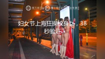 妇女节上海狂操纹身女，38秒验证