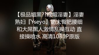 【极品媚黑??绿帽淫妻】淫妻熟妇『Yseyo』奶大臀肥腰细 和大屌黑人激情乱操互动 直接操喷水 高清1080P原版