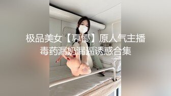 极品美女【奡懮】原人气主播毒药漏奶漏逼诱惑合集