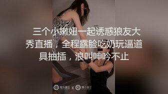   三个小嫩妞一起诱惑狼友大秀直播，全程露脸吃奶玩逼道具抽插，浪叫呻吟不止