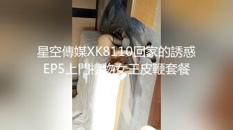 星空傳媒XK8110回家的誘惑EP5上門禮物女王皮鞭套餐