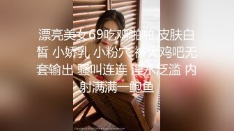 漂亮美女69吃鸡啪啪 皮肤白皙 小娇乳 小粉穴 被大鸡吧无套输出 骚叫连连 淫水泛滥 内射满满一鲍鱼