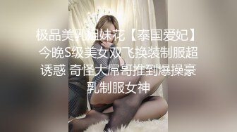 极品美乳姐妹花【泰国爱妃】今晚S级美女双飞换装制服超诱惑 奇怪大屌哥推到爆操豪乳制服女神