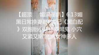 【超顶❤️媚黑淫趴】6.13媚黑日常换妻群P实记《黑白配》双胞胎小妹侍奉黑鬼 小穴又紧又嫩 高挑女神多人