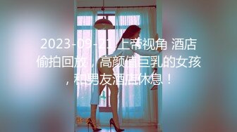 2023-09-21 上帝视角 酒店偷拍回放，高颜值巨乳的女孩，和男友酒店休息！