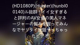 (HD1080P)(Hunter)(hunbl00140)ル抜群！イイ女すぎると評判のAV女優の美人マネージャーの弱みを握ってみんなでヤリタイ放題ヤッちゃったビデオ