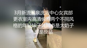 3月新流温泉洗浴中心女宾部更衣室内高清偸拍两个不同风格的年轻妹子共同点是大奶子都是极品