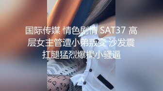 国际传媒 情色剧情 SAT37 高层女主管遭小弟叛变 沙发震扛腿猛烈爆操小骚逼