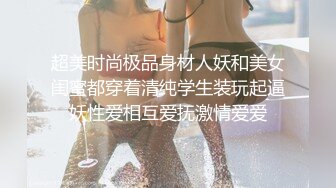 超美时尚极品身材人妖和美女闺蜜都穿着清纯学生装玩起逼妖性爱相互爱抚激情爱爱