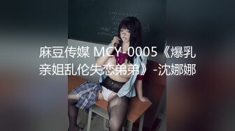 麻豆传媒 MCY-0005《爆乳亲姐乱伦失恋弟弟》-沈娜娜