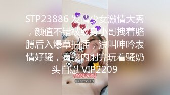 STP23886 发情少女激情大秀，颜值不错被纹身小哥拽着胳膊后入爆草抽插，浪叫呻吟表情好骚，直接内射完玩着骚奶头自慰 VIP2209