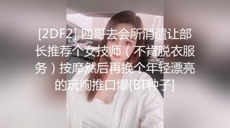 [2DF2] 四哥去会所消遣让部长推荐个女技师（不肯脱衣服务）按摩然后再换个年轻漂亮的玩胸推口爆[BT种子]