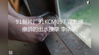 91制片厂91KCM097 淫亂理療師的出水按摩 李依依