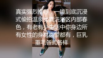 真实强烈推荐，一镜到底沉浸式偸拍温泉女宾洗浴区内部春色，有老有少生活中你身边所有女性的身材类型都有，巨乳重毛各式各样