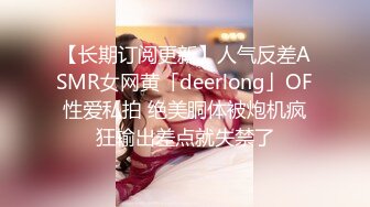 【长期订阅更新】人气反差ASMR女网黄「deerlong」OF性爱私拍 绝美胴体被炮机疯狂输出差点就失禁了