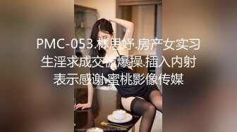 PMC-053.林思妤.房产女实习生淫求成交被爆操.插入内射表示感谢.蜜桃影像传媒