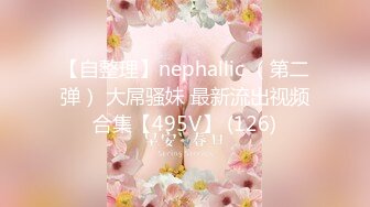 【自整理】nephallic （第二弹） 大屌骚妹 最新流出视频合集【495V】 (126)