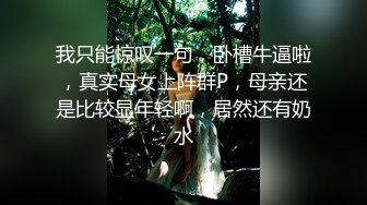 我只能惊叹一句，卧槽牛逼啦，真实母女上阵群P，母亲还是比较显年轻啊，居然还有奶水