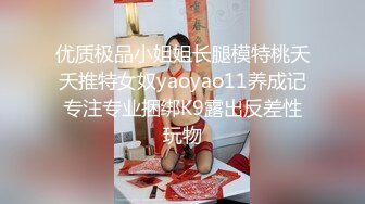 优质极品小姐姐长腿模特桃夭夭推特女奴yaoyao11养成记专注专业捆绑K9露出反差性玩物