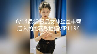 6/14最新 极品女神丝丝丰臀后入啪啪猛烈抽插VIP1196