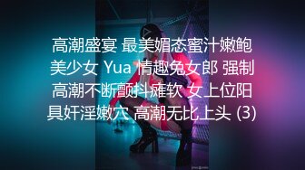 高潮盛宴 最美媚态蜜汁嫩鲍美少女 Yua 情趣兔女郎 强制高潮不断颤抖瘫软 女上位阳具奸淫嫩穴 高潮无比上头 (3)