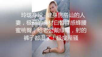 【极品女神??私房独家】私房大神哄骗绝美00后抖音主播啪啪 手[脚]并用玩弄流出晶莹剔透的淫水 高清720P原版