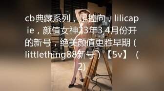 cb典藏系列，足控向，lilicapie，颜值女神23年3,4月份开的新号，绝美颜值更胜早期（littlething88新号）【5v】  (2)