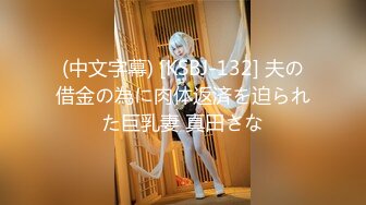 (中文字幕) [KSBJ-132] 夫の借金の為に肉体返済を迫られた巨乳妻 真田さな