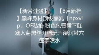 【新片速遞】   ✨【8月新档】巅峰身材顶级豪乳「npxvip」OF私拍 粉色包臀裙下肛塞入菊黑丝开档玩弄湿润嫩穴痉挛喷水