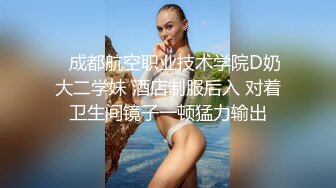    成都航空职业技术学院D奶大二学妹 酒店制服后入 对着卫生间镜子一顿猛力输出