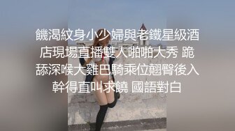 [原创] “你怎么射这么多？怀孕我妈会杀了我的”1500拿下纹身长腿小骚货