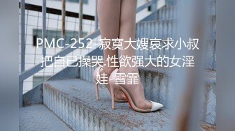 PMC-252-寂寞大嫂哀求小叔把自已操哭.性欲强大的女淫娃-雪霏