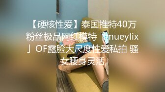 【硬核性爱】泰国推特40万粉丝极品网红模特「mueylix」OF露脸大尺度性爱私拍 骚女腰身灵活