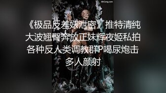 【独家劲爆资源】风流才子约炮自拍⑤ 活泼可爱女孩被口爆